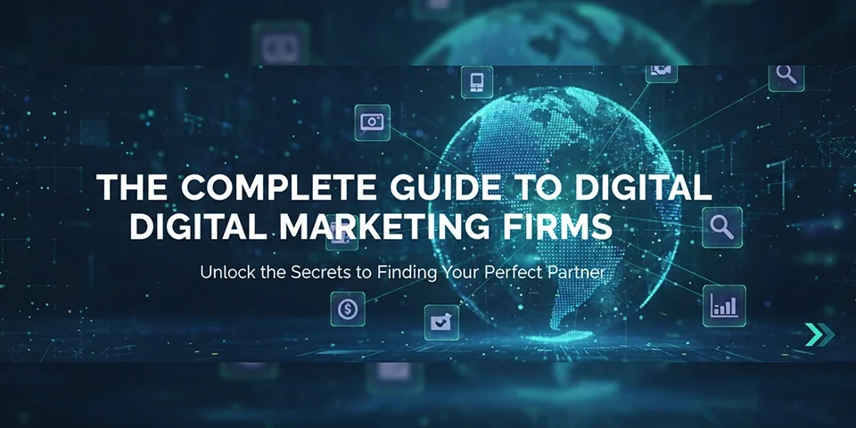 The Complete Guide to Digital Marketing Firms