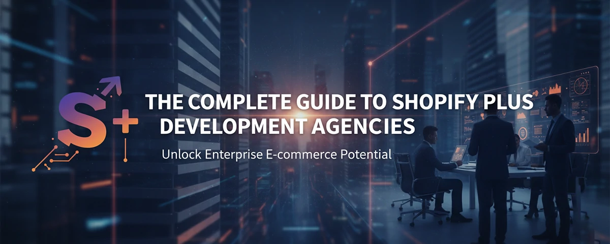 The Complete Guide to Shopify Plus Development Agencies