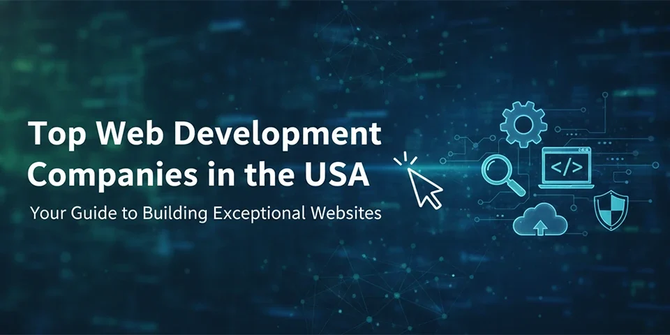 Top Web Development Companies in the USA Your Guide to Building Exceptional Websites