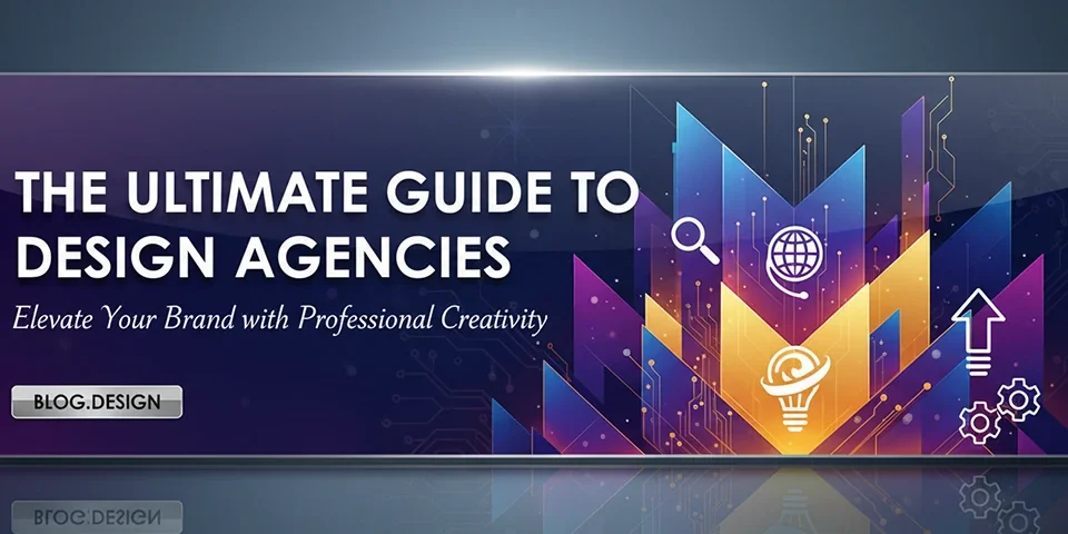 The Ultimate Guide to Design Agencies Elevate Your Brand with Professional Creativity